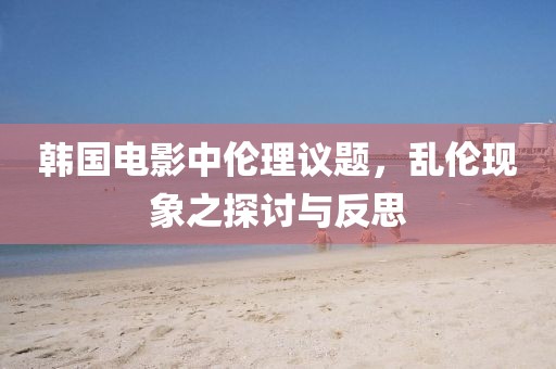 韩国电影中伦理议题，乱伦现象之探讨与反思