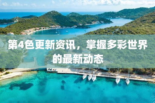 第4色更新资讯，掌握多彩世界的最新动态
