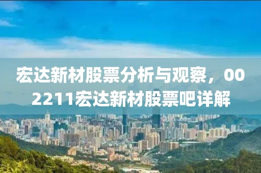 宏达新材股票分析与观察，002211宏达新材股票吧详解