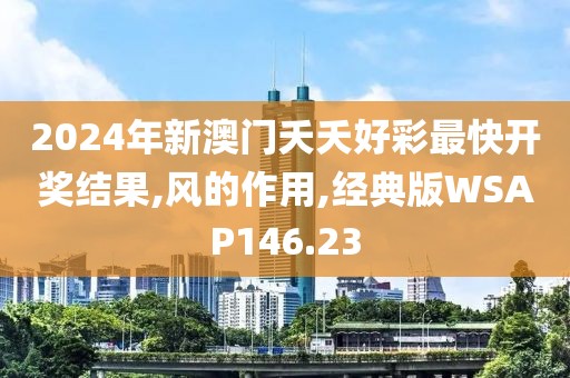 2024年新澳门夭夭好彩最快开奖结果,风的作用,经典版WSAP146.23