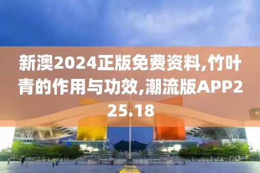 新澳2024正版免费资料,竹叶青的作用与功效,潮流版APP225.18