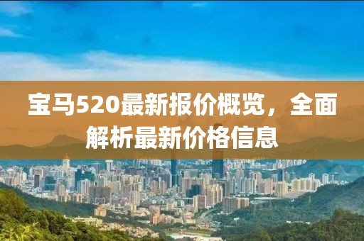 宝马520最新报价概览，全面解析最新价格信息