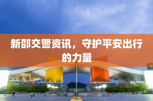 新邵交警资讯，守护平安出行的力量