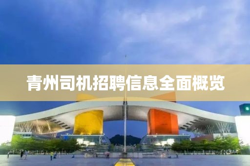 青州司机招聘信息全面概览