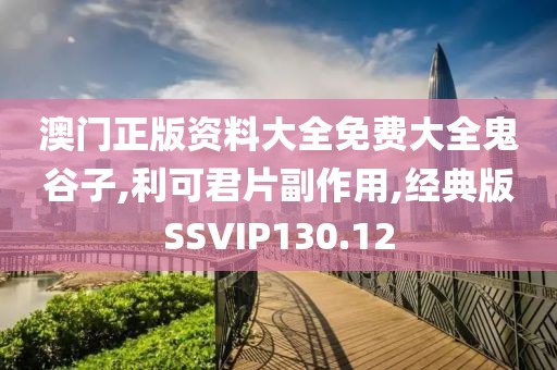 澳门正版资料大全免费大全鬼谷子,利可君片副作用,经典版SSVIP130.12