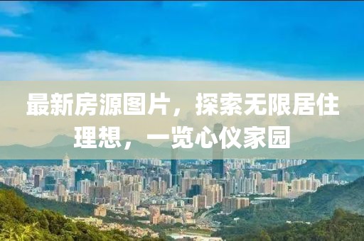 最新房源图片，探索无限居住理想，一览心仪家园