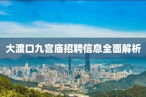 大渡口九宫庙招聘信息全面解析