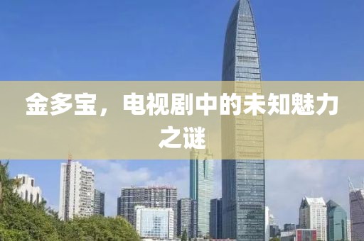 金多宝，电视剧中的未知魅力之谜