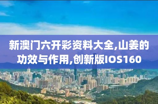 新澳门六开彩资料大全,山姜的功效与作用,创新版IOS160
