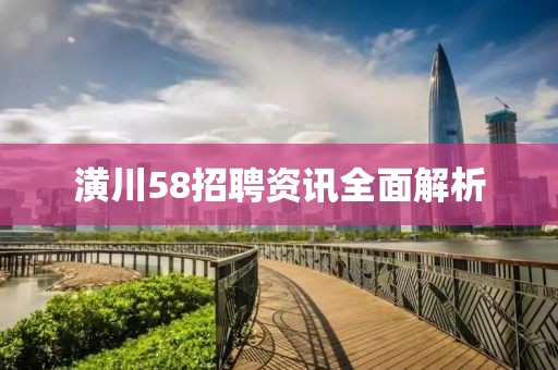 潢川58招聘资讯全面解析