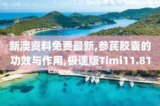 新澳资料免费最新,参芪胶囊的功效与作用,极速版Timi11.81