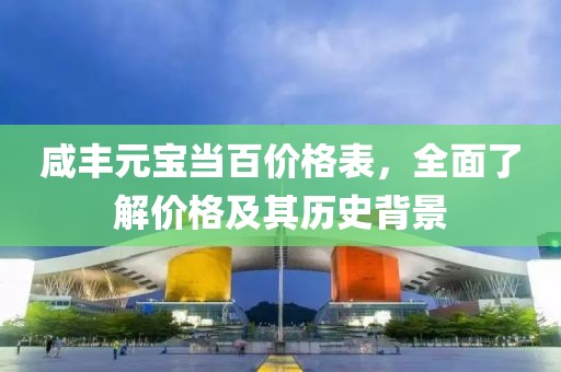 咸丰元宝当百价格表，全面了解价格及其历史背景