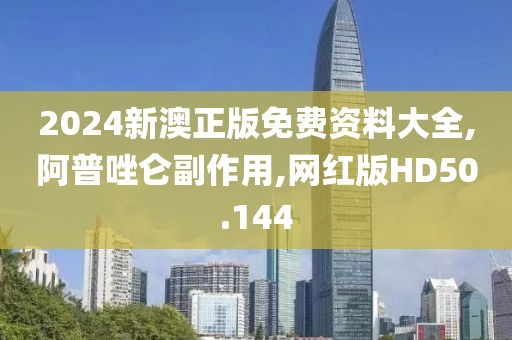 2024新澳正版免费资料大全,阿普唑仑副作用,网红版HD50.144