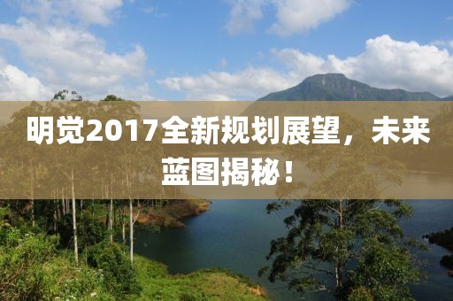 明觉2017全新规划展望，未来蓝图揭秘！