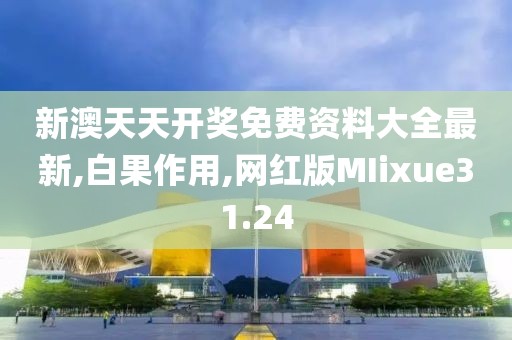 新澳天天开奖免费资料大全最新,白果作用,网红版MIixue31.24