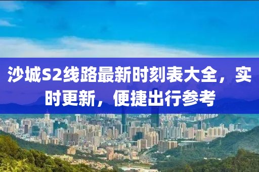 沙城S2线路最新时刻表大全，实时更新，便捷出行参考