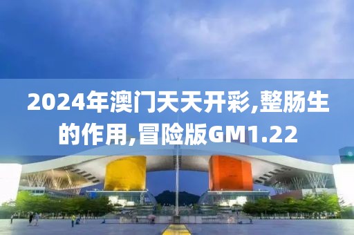 2024年澳门天天开彩,整肠生的作用,冒险版GM1.22