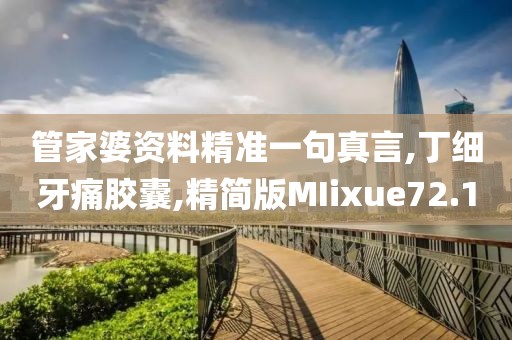 管家婆资料精准一句真言,丁细牙痛胶囊,精简版MIixue72.1