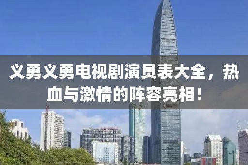 义勇义勇电视剧演员表大全，热血与激情的阵容亮相！