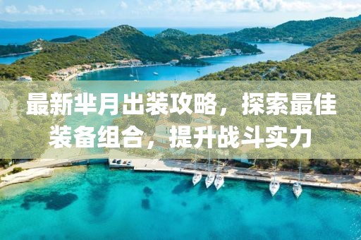 最新芈月出装攻略，探索最佳装备组合，提升战斗实力