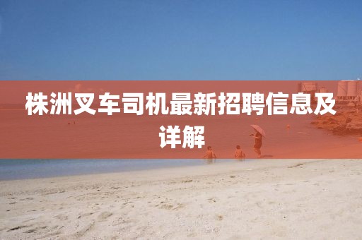 株洲叉车司机最新招聘信息及详解