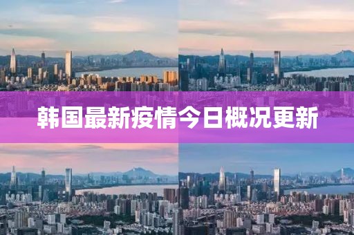 韩国最新疫情今日概况更新