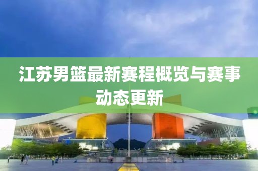 江苏男篮最新赛程概览与赛事动态更新