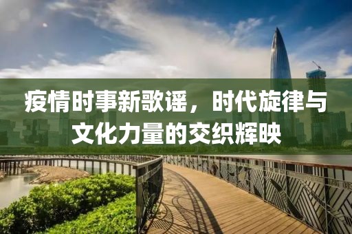 疫情时事新歌谣，时代旋律与文化力量的交织辉映
