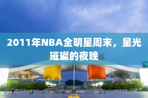2011年NBA全明星周末，星光璀璨的夜晚