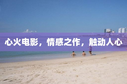 心火电影，情感之作，触动人心