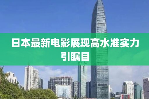 日本最新电影展现高水准实力引瞩目