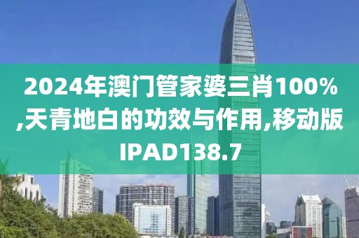 2024年澳门管家婆三肖100%,天青地白的功效与作用,移动版IPAD138.7