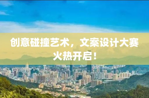 创意碰撞艺术，文案设计大赛火热开启！