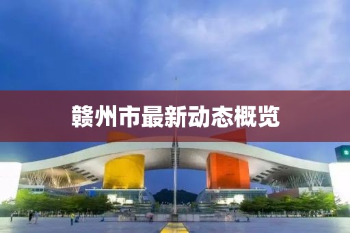 赣州市最新动态概览
