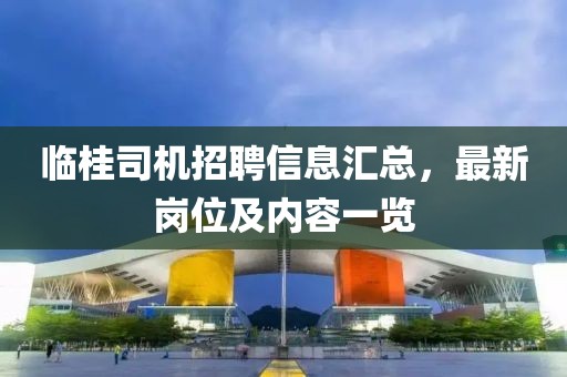 临桂司机招聘信息汇总，最新岗位及内容一览