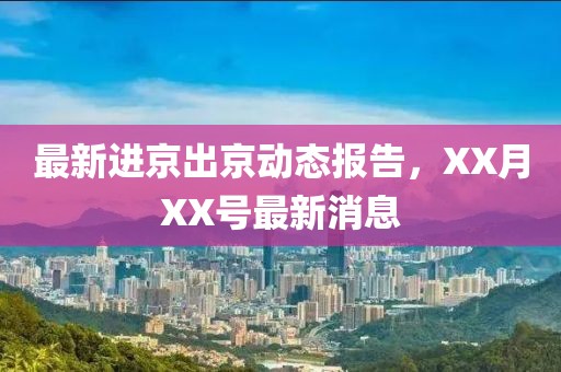 最新进京出京动态报告，XX月XX号最新消息