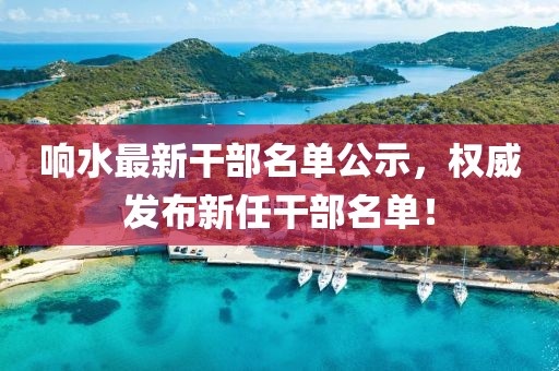 响水最新干部名单公示，权威发布新任干部名单！