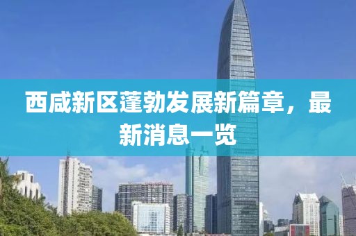 西咸新区蓬勃发展新篇章，最新消息一览