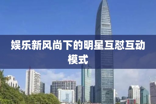 娱乐新风尚下的明星互怼互动模式
