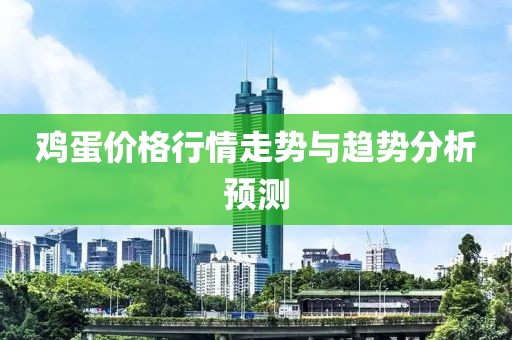 鸡蛋价格行情走势与趋势分析预测