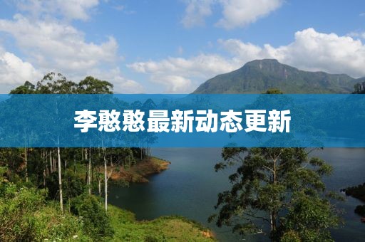 李憨憨最新动态更新