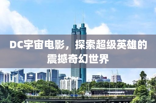 DC宇宙电影，探索超级英雄的震撼奇幻世界