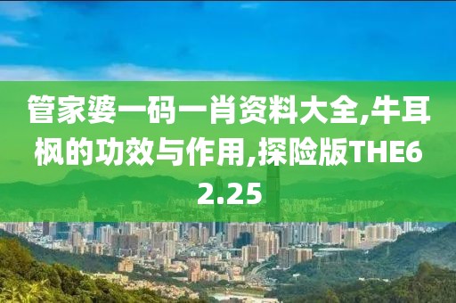 管家婆一码一肖资料大全,牛耳枫的功效与作用,探险版THE62.25