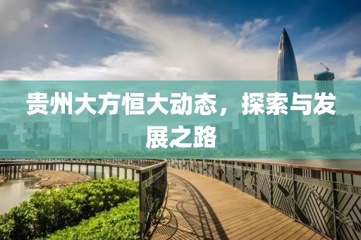 贵州大方恒大动态，探索与发展之路