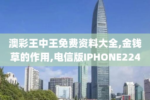澳彩王中王免费资料大全,金钱草的作用,电信版IPHONE224
