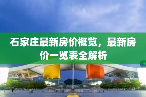 石家庄最新房价概览，最新房价一览表全解析