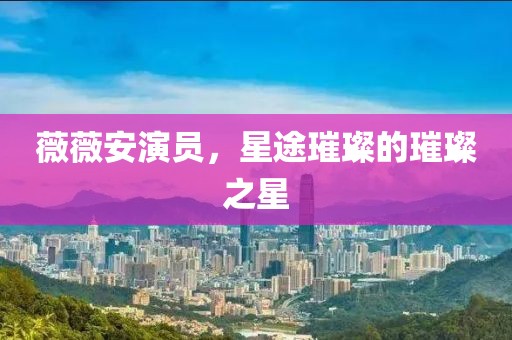 薇薇安演员，星途璀璨的璀璨之星