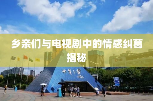 乡亲们与电视剧中的情感纠葛揭秘