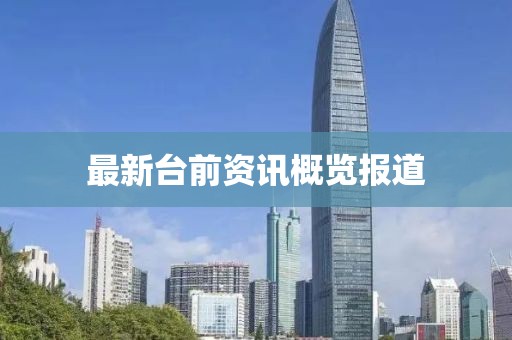 最新台前资讯概览报道
