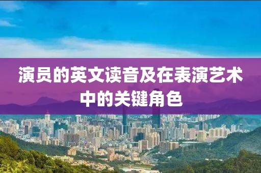 演员的英文读音及在表演艺术中的关键角色